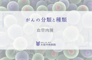 血管肉腫 - 血管内皮細胞から発生する悪性腫瘍
