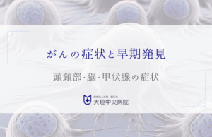 頭頸部・脳・甲状腺など-多様化するがんの症状と早期発見のポイント