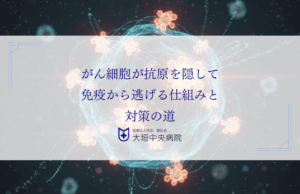 がん細胞が抗原を隠して免疫から逃げる仕組みと対策の道