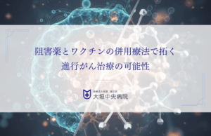 阻害薬とワクチンの併用療法で拓く進行がん治療の可能性