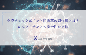免疫チェックポイント阻害薬の副作用とは？がんワクチンとの安全性を比較