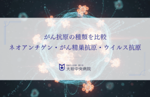 がん抗原の種類を比較｜ネオアンチゲン・がん精巣抗原・ウイルス抗原の特徴と免疫効果