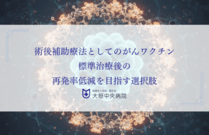 術後補助療法としてのがんワクチン｜標準治療後の再発率低減を目指す選択肢