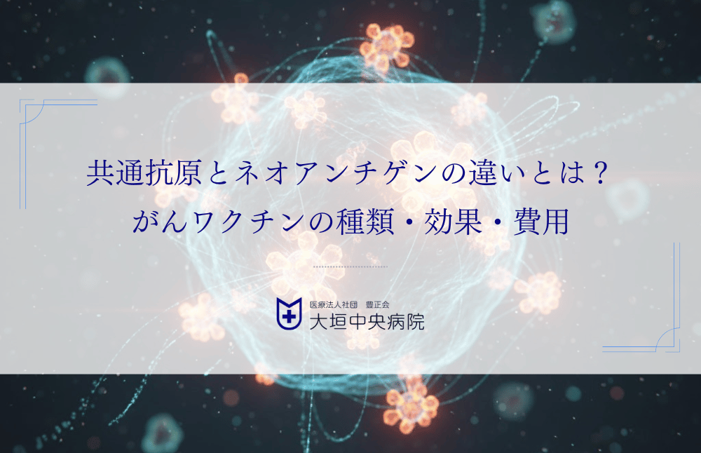 共通抗原とネオアンチゲンの違いとは？がんワクチンの種類・効果・費用を比較