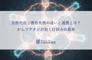 自然免疫と獲得免疫の違いと連携とは？がんワクチンが効く仕組みの基本を解説