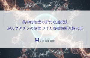 集学的治療の新たな選択肢：がんワクチンの位置づけと治療効果の最大化
