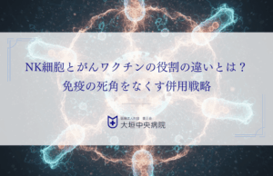 NK細胞とがんワクチンの役割の違いとは？免疫の死角をなくす併用戦略を解説