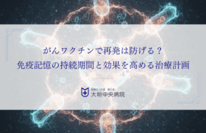 がんワクチンで再発は防げる？免疫記憶の持続期間と効果を高める治療計画