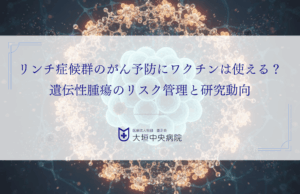 リンチ症候群のがん予防にワクチンは使える？遺伝性腫瘍のリスク管理と研究動向