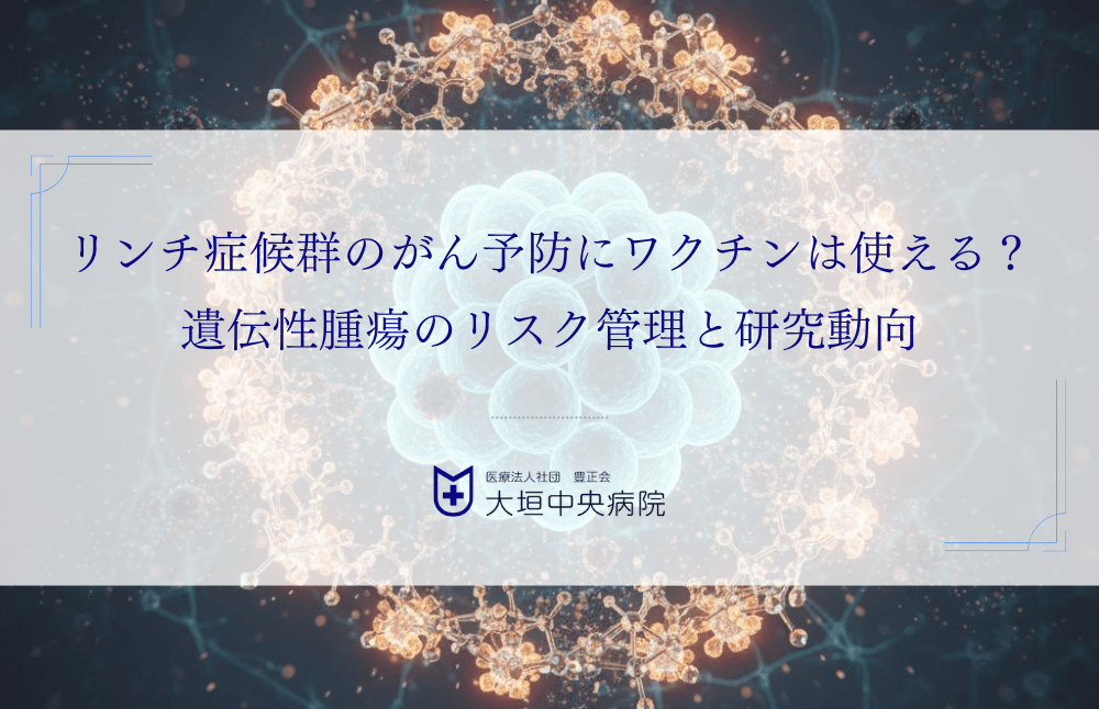 リンチ症候群のがん予防にワクチンは使える？遺伝性腫瘍のリスク管理と研究動向