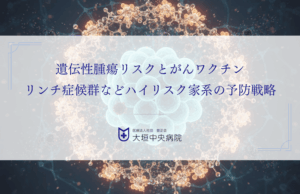 遺伝性腫瘍リスクとがんワクチン｜リンチ症候群などハイリスク家系の予防戦略