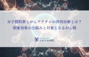 分子標的薬とがんワクチンの併用治療とは？相乗効果の仕組みと対象となるがん種