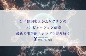 分子標的薬とがんワクチンのコンビネーション治療：最新の集学的トレンドを読み解く