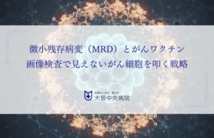 微小残存病変（MRD）とがんワクチン｜画像検査で見えないがん細胞を叩く戦略
