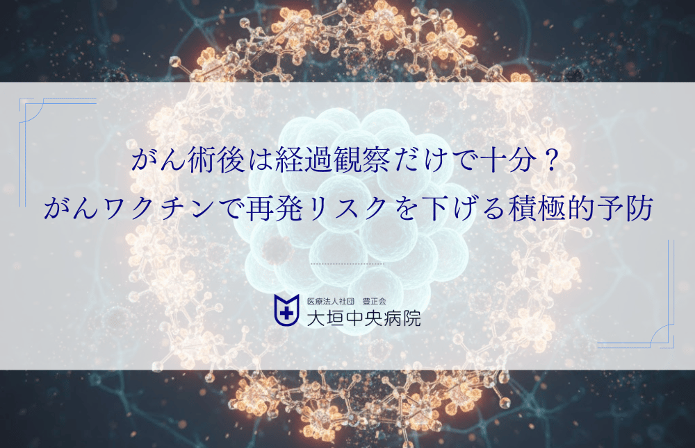 がん術後は経過観察だけで十分？がんワクチンで再発リスクを下げる積極的予防とは