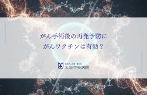がん手術後の再発予防にがんワクチンは有効？免疫療法を上乗せする根拠と始め方