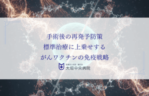 手術後の再発予防策：標準治療に上乗せするがんワクチンの免疫戦略