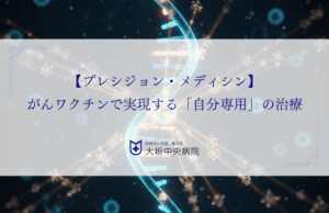 【プレシジョン・メディシン】がんワクチンで実現する「自分専用」の治療とは？