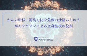 がんの転移・再発を防ぐ免疫の仕組みとは？がんワクチンによる全身監視の役割を解説