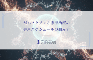 がんワクチンと標準治療の併用スケジュールの組み方｜主治医への相談方法も解説
