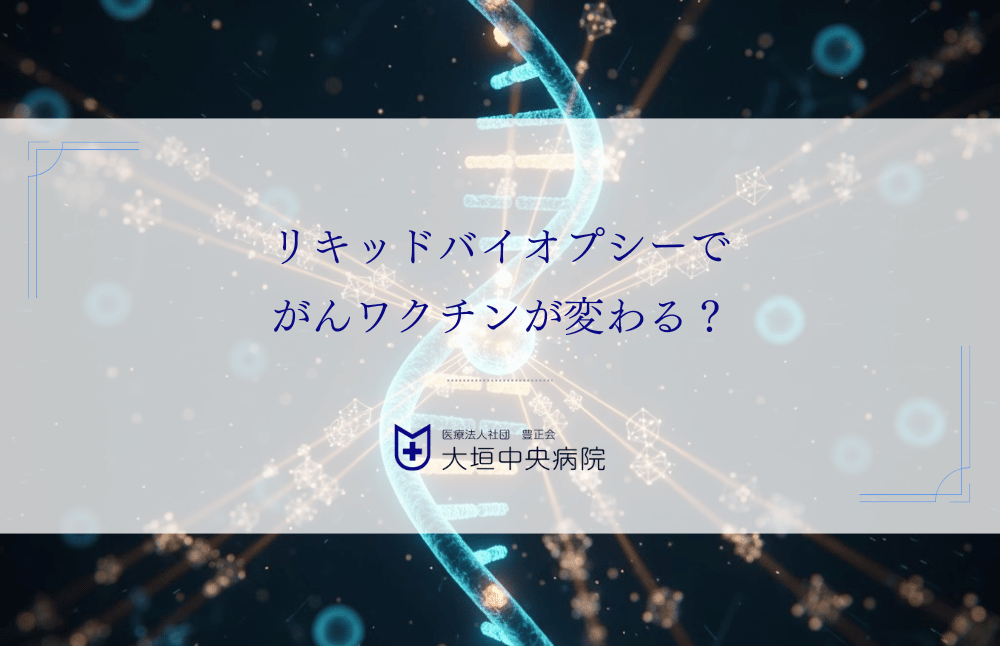 リキッドバイオプシーでがんワクチンが変わる？血液だけの遺伝子検査
