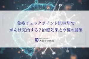 免疫チェックポイント阻害剤でがんは完治する？治療効果と今後の展望