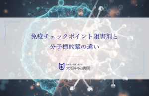免疫チェックポイント阻害剤と分子標的薬の違い｜仕組みや対象疾患を比較