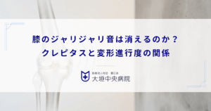 膝のジャリジャリ音は消えるのか？クレピタス（軋轢音）と変形進行度の関係