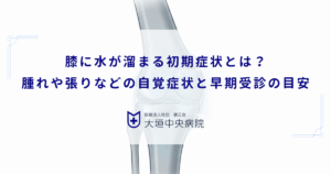 膝に水が溜まる初期症状とは？腫れや張りなどの自覚症状と早期受診の目安