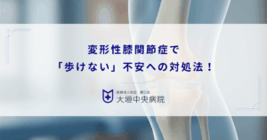 変形性膝関節症で「歩けない」不安への対処法！歩行困難を防ぐための治療と対策