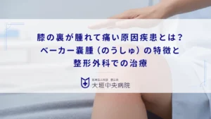 膝の裏が腫れて痛い原因疾患とは？ベーカー嚢腫（のうしゅ）の特徴と整形外科での治療