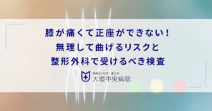 膝が痛くて正座ができない！無理して曲げるリスクと整形外科で受けるべき検査