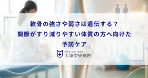 軟骨の強さや弱さは遺伝する？関節がすり減りやすい体質の方へ向けた予防ケア