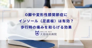O脚や変形性膝関節症にインソール（足底板）は有効？歩行時の痛みを和らげる効果