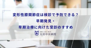 変形性膝関節症は検診で予防できる？早期発見・早期治療に向けた受診のすすめ