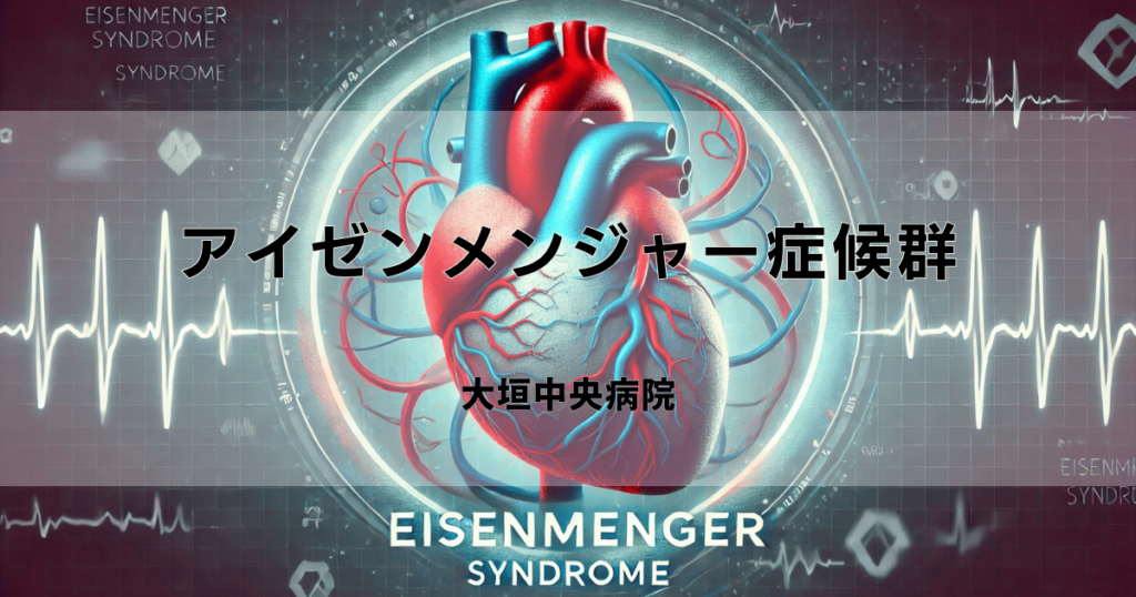 アイゼンメンジャー症候群（Eisenmenger Syndrome）