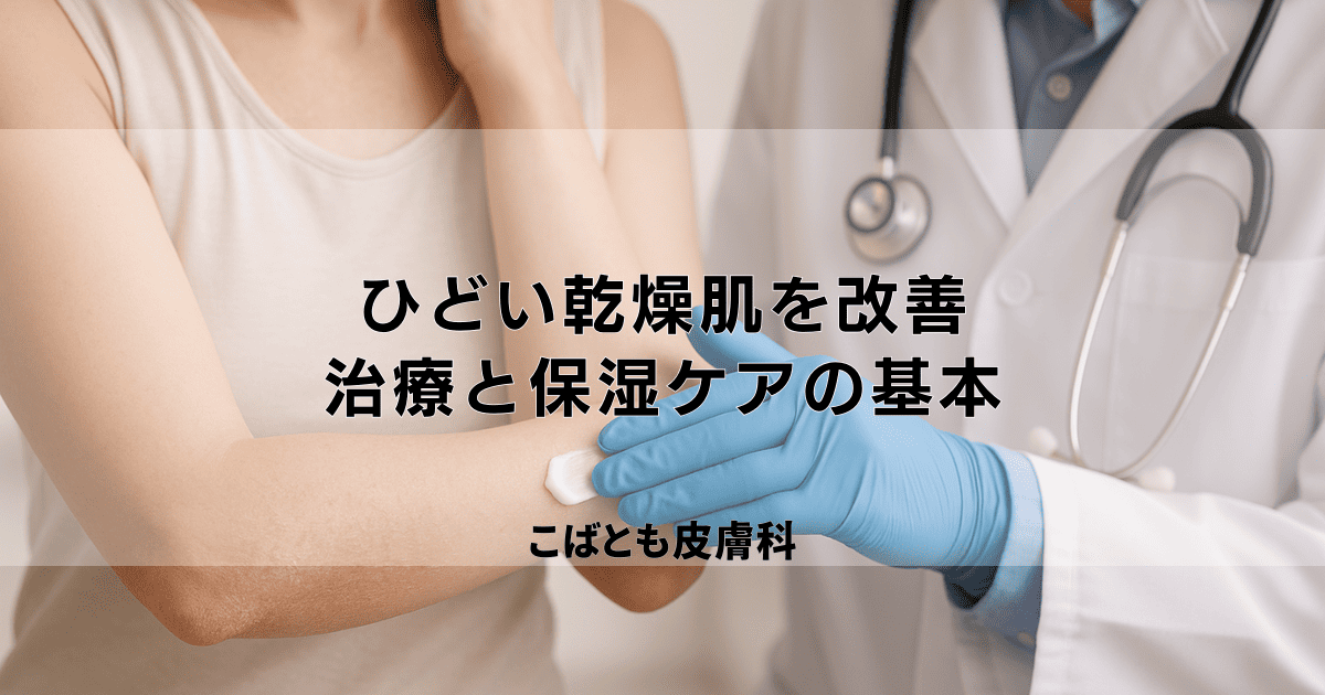 ひどい乾燥肌を改善したい方へ｜皮膚科での治療と効果的な保湿ケアの基本