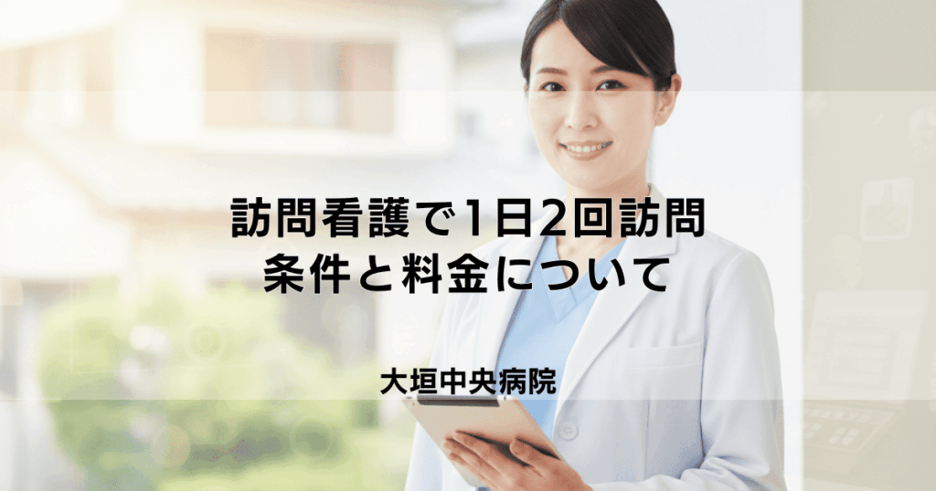 訪問看護（医療保険）で1日2回訪問は可能？条件と料金について解説