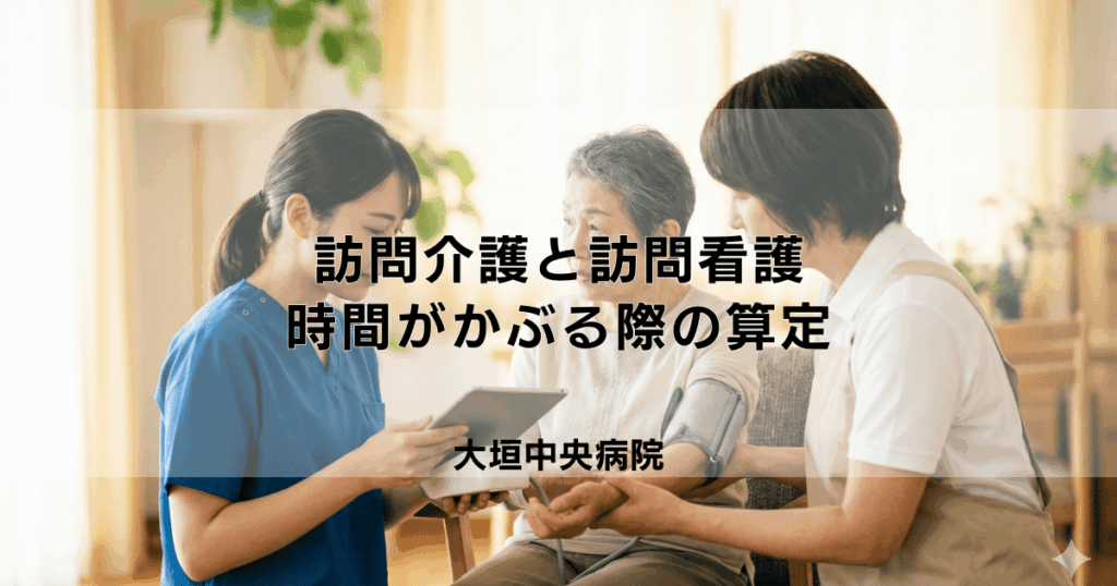 訪問介護と訪問看護の時間がかぶる場合、算定ルールはどうなる？