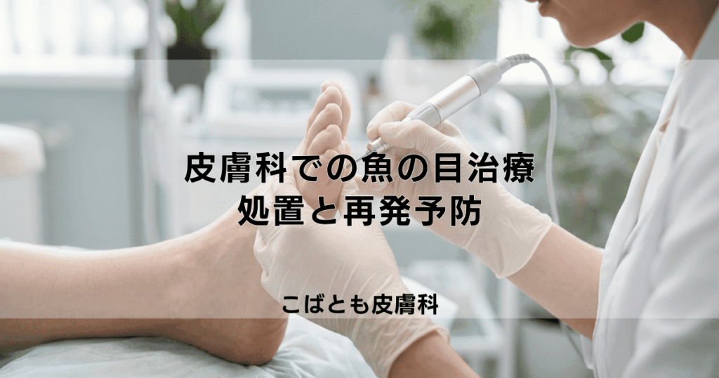 皮膚科での魚の目治療、どんな方法がある？芯を取り除く処置と再発予防