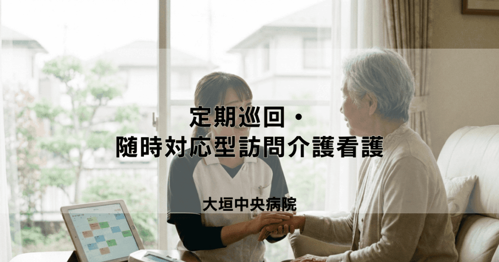 定期巡回・随時対応型訪問介護看護の完全ガイド：仕組みとメリット