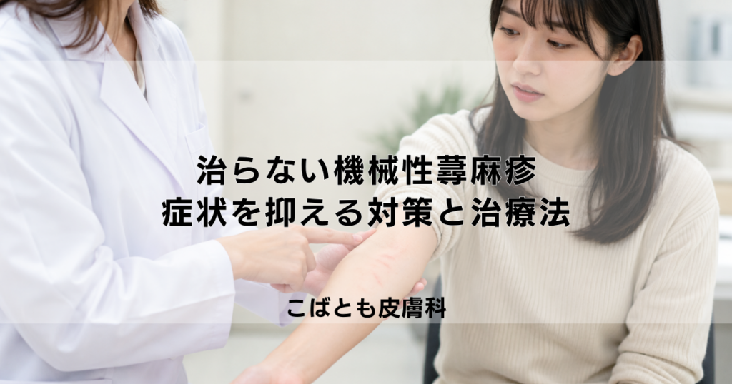 治らない機械性蕁麻疹、どう付き合う？症状を抑えるための対策と治療法