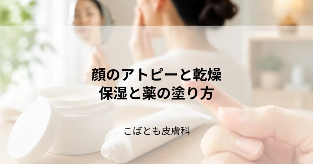 顔のアトピー、カサカサ乾燥と赤みを抑えるスキンケア｜保湿と薬の塗り方